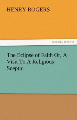 Kniha Eclipse of Faith Or, a Visit to a Religious Sceptic Henry Rogers