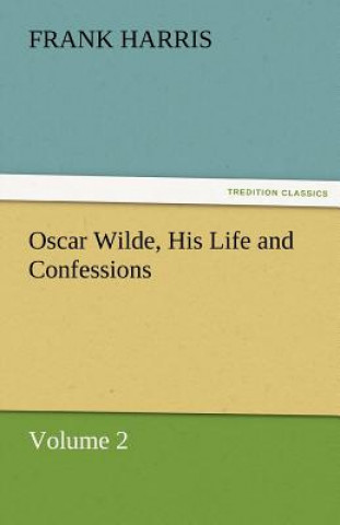 Könyv Oscar Wilde, His Life and Confessions Volume 2 Frank Harris