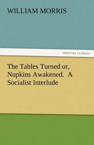 Könyv Tables Turned Or, Nupkins Awakened. a Socialist Interlude William Morris