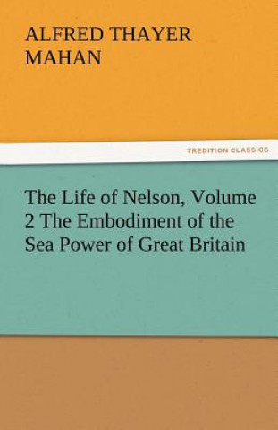 Carte Life of Nelson, Volume 2 the Embodiment of the Sea Power of Great Britain Alfred Thayer Mahan