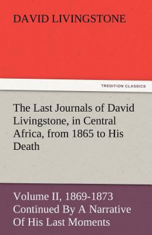 Carte Last Journals of David Livingstone, in Central Africa, from 1865 to His Death, Volume II (of 2), 1869-1873 Continued by a Narrative of His Last Mo David Livingstone