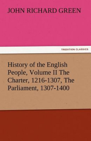 Kniha History of the English People, Volume II the Charter, 1216-1307, the Parliament, 1307-1400 John Richard Green