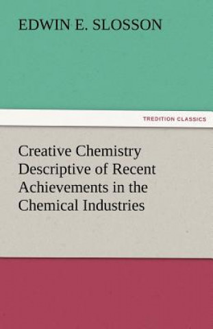 Kniha Creative Chemistry Descriptive of Recent Achievements in the Chemical Industries Edwin E. Slosson