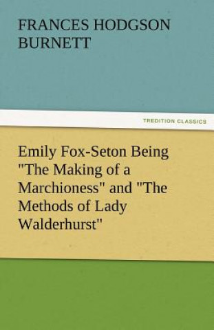 Kniha Emily Fox-Seton Being the Making of a Marchioness and the Methods of Lady Walderhurst Frances Hodgson Burnett