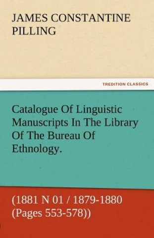 Livre Catalogue of Linguistic Manuscripts in the Library of the Bureau of Ethnology. (1881 N 01 / 1879-1880 (Pages 553-578)) James Constantine Pilling