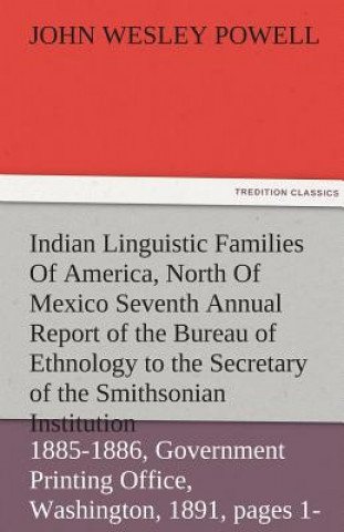 Книга Indian Linguistic Families of America, North of Mexico Seventh Annual Report of the Bureau of Ethnology to the Secretary of the Smithsonian Institutio John Wesley Powell