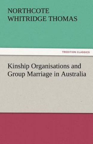 Kniha Kinship Organisations and Group Marriage in Australia Northcote Whitridge Thomas