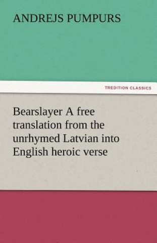 Könyv Bearslayer a Free Translation from the Unrhymed Latvian Into English Heroic Verse Andrejs Pumpurs