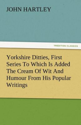 Knjiga Yorkshire Ditties, First Series to Which Is Added the Cream of Wit and Humour from His Popular Writings Dr John (Queensland University of Technology Australia) Hartley