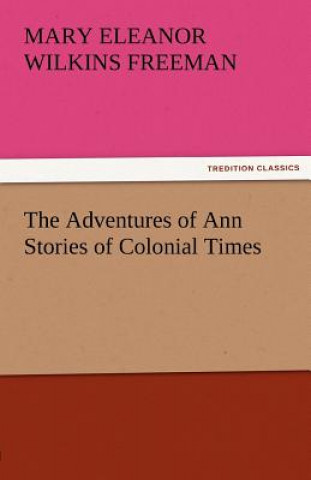 Könyv Adventures of Ann Stories of Colonial Times Mary Eleanor Wilkins Freeman
