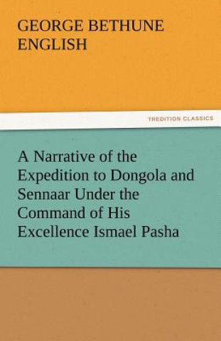 Kniha Narrative of the Expedition to Dongola and Sennaar Under the Command of His Excellence Ismael Pasha, Undertaken by Order of His Highness Mehemmed George Bethune English