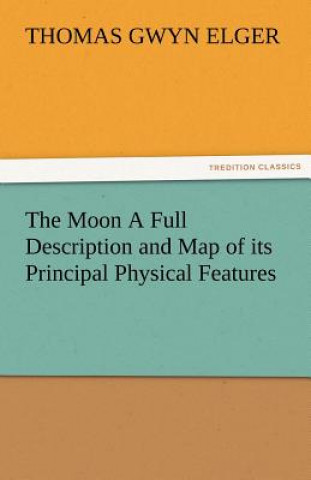 Libro Moon a Full Description and Map of Its Principal Physical Features Thomas Gwyn Elger