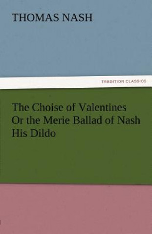 Kniha Choise of Valentines or the Merie Ballad of Nash His Dildo Thomas Nash