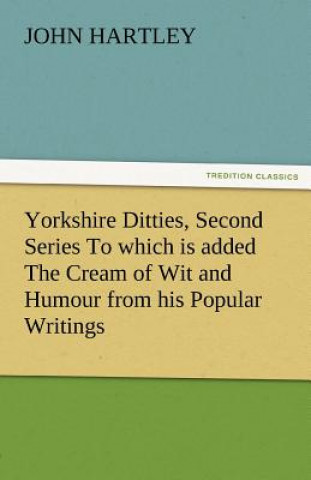 Книга Yorkshire Ditties, Second Series to Which Is Added the Cream of Wit and Humour from His Popular Writings John Hartley