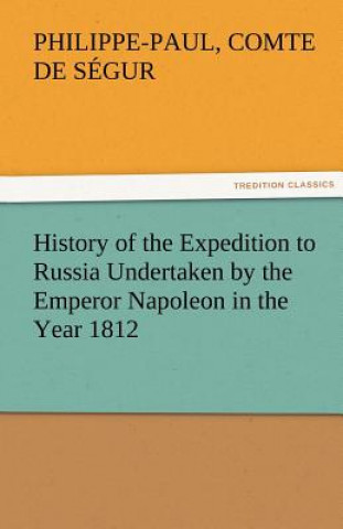Könyv History of the Expedition to Russia Undertaken by the Emperor Napoleon in the Year 1812 Philippe-Paul