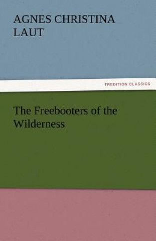 Kniha Freebooters of the Wilderness Agnes C. Laut