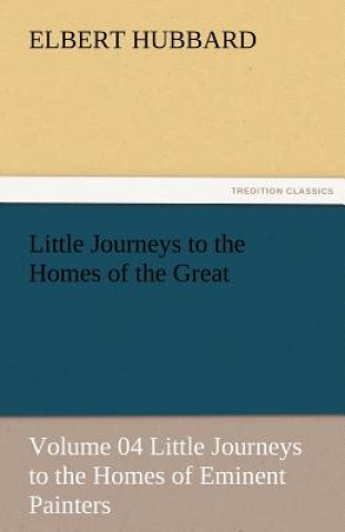 Kniha Little Journeys to the Homes of the Great - Volume 04 Little Journeys to the Homes of Eminent Painters Elbert Hubbard