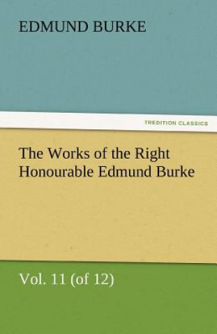 Kniha Works of the Right Honourable Edmund Burke, Vol. 11 (of 12) Edmund Burke