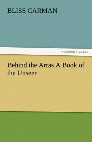 Kniha Behind the Arras a Book of the Unseen Bliss Carman