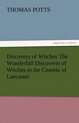 Könyv Discovery of Witches the Wonderfull Discoverie of Witches in the Countie of Lancaster Thomas Potts