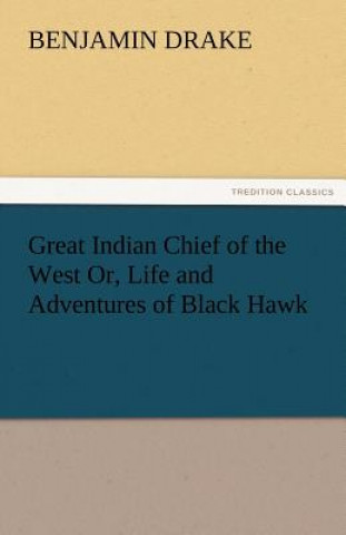 Book Great Indian Chief of the West Or, Life and Adventures of Black Hawk Benjamin Drake