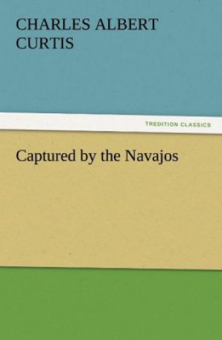 Libro Captured by the Navajos Charles A. (Charles Albert) Curtis