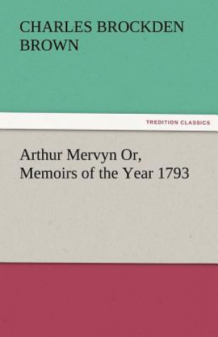 Książka Arthur Mervyn Or, Memoirs of the Year 1793 Charles Brockden Brown