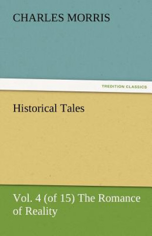 Könyv Historical Tales, Vol. 4 (of 15) the Romance of Reality Charles Morris