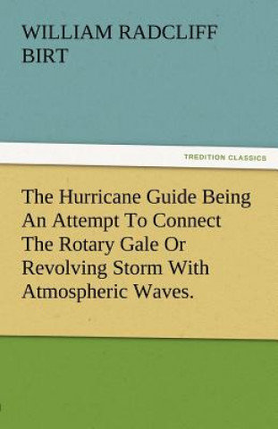 Buch Hurricane Guide Being an Attempt to Connect the Rotary Gale or Revolving Storm with Atmospheric Waves. William Radcliff Birt