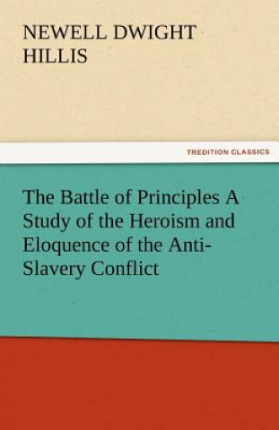 Carte Battle of Principles a Study of the Heroism and Eloquence of the Anti-Slavery Conflict Newell Dwight Hillis