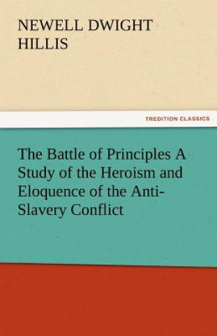 Kniha Battle of Principles a Study of the Heroism and Eloquence of the Anti-Slavery Conflict Newell Dwight Hillis