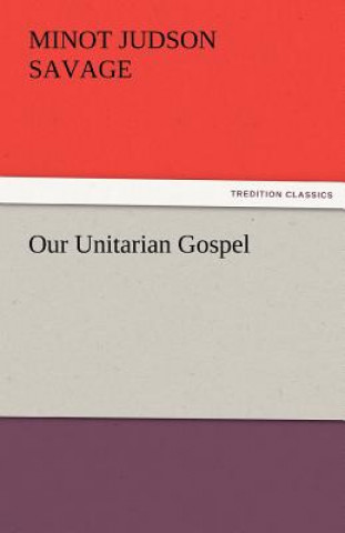 Kniha Our Unitarian Gospel Minot J. Savage