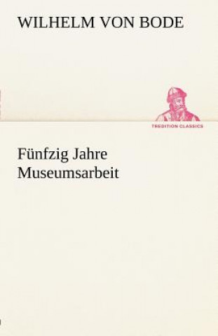 Knjiga Funfzig Jahre Museumsarbeit Wilhelm von Bode