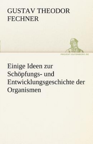 Könyv Einige Ideen Zur Schopfungs- Und Entwicklungsgeschichte Der Organismen Gustav Th. Fechner
