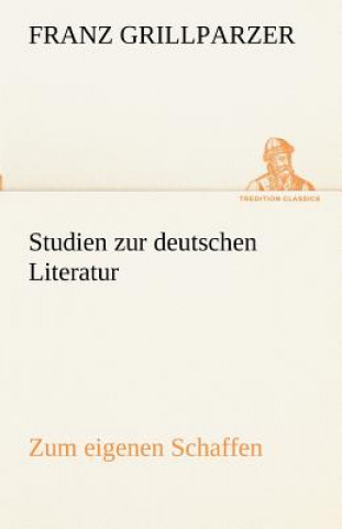 Könyv Studien Zur Deutschen Literatur - Zum Eigenen Schaffen Franz Grillparzer
