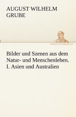 Könyv Bilder und Szenen aus dem Natur- und Menschenleben. I. Asien und Australien August Wilhelm Grube