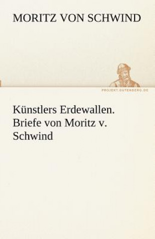 Carte Kunstlers Erdewallen. Briefe Von Moritz V. Schwind Moritz von Schwind