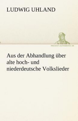 Könyv Aus Der Abhandlung Uber Alte Hoch- Und Niederdeutsche Volkslieder Ludwig Uhland