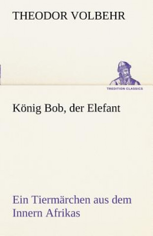 Kniha Konig Bob, Der Elefant Theodor Volbehr