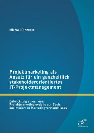 Книга Projektmarketing als Ansatz fur ein ganzheitlich stakeholderorientiertes IT-Projektmanagement Michael Pinnecke