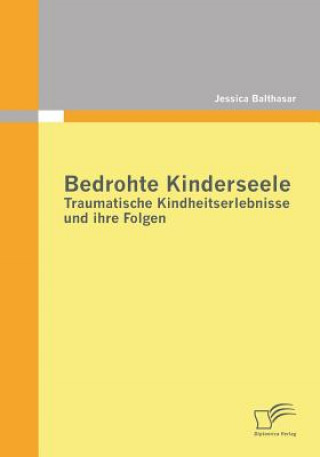 Carte Bedrohte Kinderseele - Traumatische Kindheitserlebnisse und ihre Folgen Jessica Baltahasar