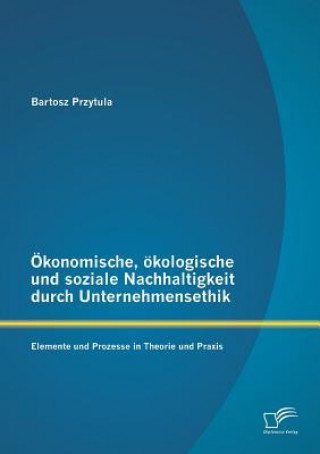 Könyv OEkonomische, oekologische und soziale Nachhaltigkeit durch Unternehmensethik Bartosz Przytula