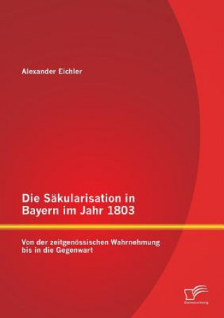 Könyv Sakularisation in Bayern im Jahr 1803 Alexander Eichler
