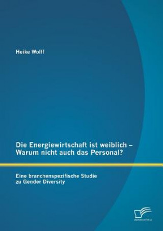 Carte Energiewirtschaft ist weiblich - Warum nicht auch das Personal? Eine branchenspezifische Studie zu Gender Diversity Heike Wolff