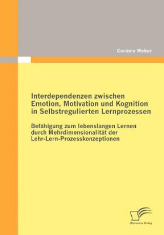 Libro Interdependenzen zwischen Emotion, Motivation und Kognition in Selbstregulierten Lernprozessen Corinna Weber