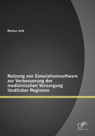 Livre Nutzung von Simulationssoftware zur Verbesserung der medizinischen Versorgung landlicher Regionen Markus Volk