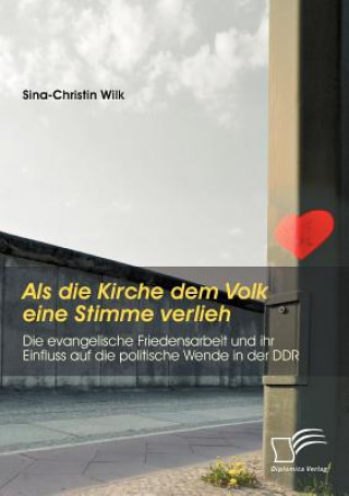 Buch Als die Kirche dem Volk eine Stimme verlieh - Die evangelische Friedensarbeit und ihr Einfluss auf die politische Wende in der DDR Sina-Christin Wilk