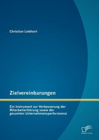 Carte Zielvereinbarungen - Ein Instrument zur Verbesserung der Mitarbeiterfuhrung sowie der gesamten Unternehmensperformance Christian Liebhart