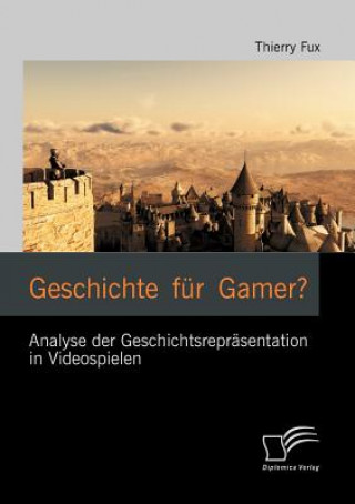 Książka Geschichte fur Gamer? Analyse der Geschichtsreprasentation in Videospielen Thierry Fux