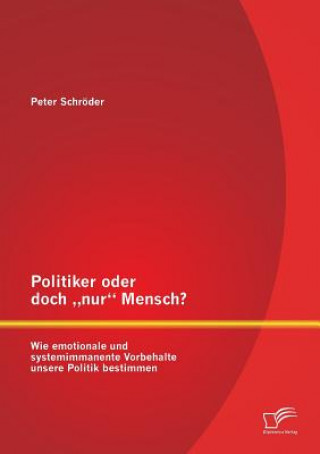 Kniha Politiker oder doch "nur Mensch? Wie emotionale und systemimmanente Vorbehalte unsere Politik bestimmen Peter Schröder
